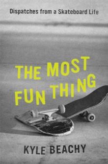 The Most Fun Thing : Dispatches from a Skateboard Life