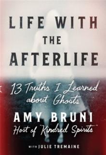 Life with the Afterlife : 13 Truths I Learned about Ghosts