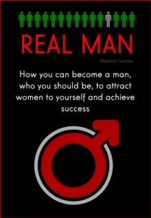 Real Man: How You Can Become a Man, Who You Should be, to Attract Women to Yourself and Achieve Success