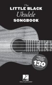 The Little Black Ukulele Songbook : Complete Lyrics & Chords to Over 130 Classics