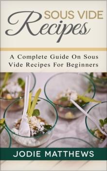 Sous Vide Recipes: A Complete Guide On Sous Vide Recipes For Beginners