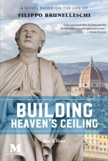 Building Heaven's Ceiling: A Novel Based on the Life of Filippo Brunelleschi