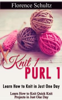 Knit 1 Purl 1: Learn How to Knit in Just One Day. Learn How to Knit Quick Knit Projects in Just One Day