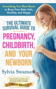 Ultimate Survival Guide to Pregnancy, Childbirth, and Your Newborn