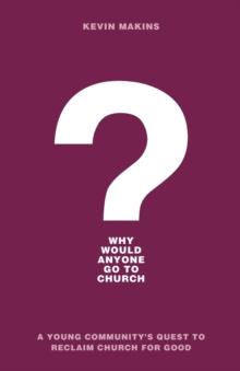 Why Would Anyone Go to Church? - A Young Community`s Quest to Reclaim Church for Good