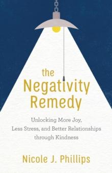 The Negativity Remedy - Unlocking More Joy, Less Stress, and Better Relationships through Kindness