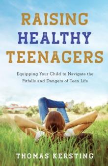 Raising Healthy Teenagers - Equipping Your Child to Navigate the Pitfalls and Dangers of Teen Life