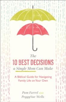 The 10 Best Decisions a Single Mom Can Make - A Biblical Guide for Navigating Family Life on Your Own