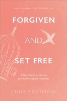 Forgiven and Set Free  A Bible Study for Women Seeking Healing after Abortion