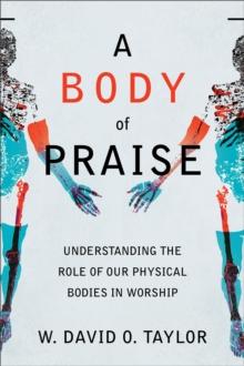 A Body of Praise - Understanding the Role of Our Physical Bodies in Worship