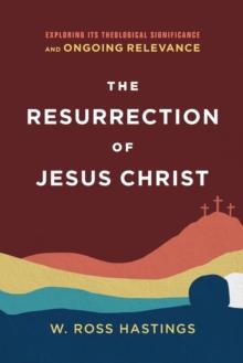 The Resurrection of Jesus Christ - Exploring Its Theological Significance and Ongoing Relevance