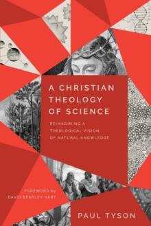 A Christian Theology of Science  Reimagining a Theological Vision of Natural Knowledge