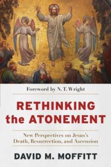 Rethinking the Atonement  New Perspectives on Jesus`s Death, Resurrection, and Ascension