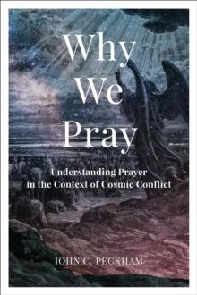 Why We Pray : Understanding Prayer in the Context of Cosmic Conflict