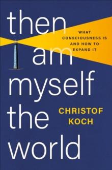 Then I Am Myself the World : What Consciousness Is and How to Expand It