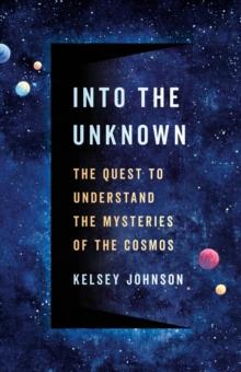 Into the Unknown : The Quest to Understand the Mysteries of the Cosmos