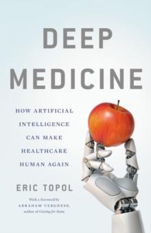 Deep Medicine : How Artificial Intelligence Can Make Healthcare Human Again