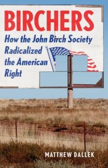 Birchers : How the John Birch Society Radicalized the American Right