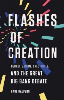 Flashes of Creation : George Gamow, Fred Hoyle, and the Great Big Bang Debate