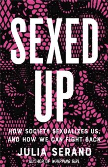 Sexed Up : How Society Sexualizes Us, and How We Can Fight Back