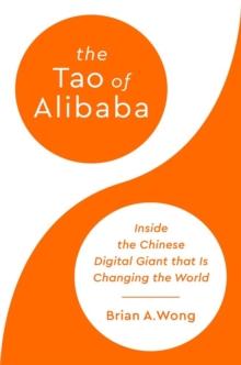 The Tao of Alibaba : Inside the Chinese Digital Giant that Is Changing the World