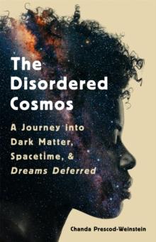 The Disordered Cosmos : A Journey into Dark Matter, Spacetime, and Dreams Deferred