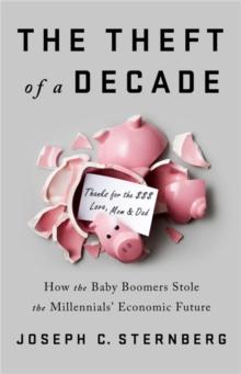 The Theft of a Decade : How the Baby Boomers Stole the Millennials' Economic Future