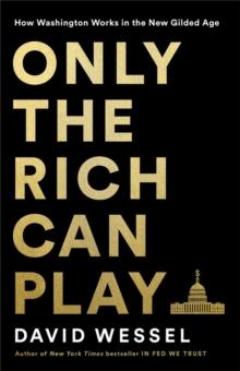 Only the Rich Can Play : How Washington Works in the New Gilded Age