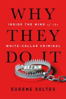 Why They Do It : Inside the Mind of the White-Collar Criminal