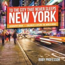 To The City That Never Sleeps : New York - Geography Grade 1 Children's Explore the World Books