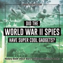 Did the World War II Spies Have Super Cool Gadgets? History Book about Wars Children's Military Books