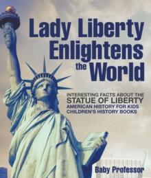 Lady Liberty Enlightens the World : Interesting Facts about the Statue of Liberty - American History for Kids | Children's History Books