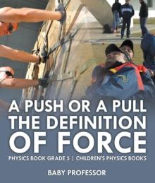 A Push or A Pull - The Definition of Force - Physics Book Grade 5 | Children's Physics Books