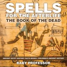 Spells for the Afterlife : The Book of the Dead - Ancient Egypt History Facts Books | Children's Ancient History