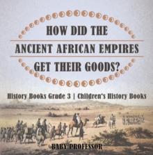 How Did The Ancient African Empires Get Their Goods? History Books Grade 3 | Children's History Books