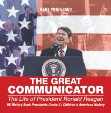 The Great Communicator : The Life of President Ronald Reagan - US History Book Presidents Grade 3 | Children's American History