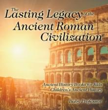 The Lasting Legacy of the Ancient Roman Civilization - Ancient History Books for Kids | Children's Ancient History