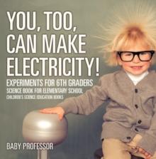 You, Too, Can Make Electricity! Experiments for 6th Graders - Science Book for Elementary School | Children's Science Education books