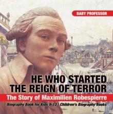 He Who Started the Reign of Terror: The Story of Maximilien Robespierre - Biography Book for Kids 9-12 | Children's Biography Books