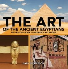 The Art of The Ancient Egyptians - Art History Book | Children's Art Books