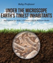 Under the Microscope : Earth's Tiniest Inhabitants - Soil Science for Kids | Children's Earth Sciences Books