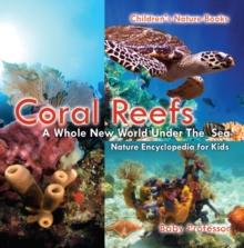 Coral Reefs : A Whole New World Under The Sea - Nature Encyclopedia for Kids | Children's Nature Books