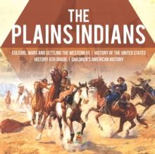 The Plains Indians Culture, Wars and Settling the Western US History of the United States History 6th Grade Children's American History