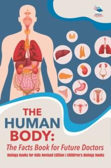 The Human Body: The Facts Book for Future Doctors - Biology Books for Kids Revised Edition | Children's Biology Books