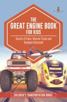 The Great Engine Book for Kids : Secrets of Trains, Monster Trucks and Airplanes Discussed | Children's Transportation Books