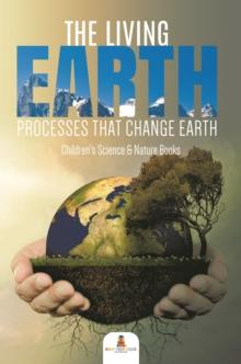 The Living Earth : Processes That Change Earth | Children's Science & Nature Books