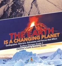 The Earth is a Changing Planet Earthquakes, Glaciers, Volcanoes and Forces that Affect Surface Changes Grade 3 Children's Earth Sciences Books