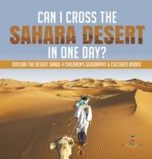 Can I Cross the Sahara Desert in One Day? Explore the Desert Grade 4 Children's Geography & Cultures Books