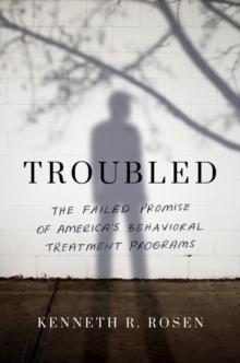 Troubled : The Failed Promise of Americas Behavioral Treatment Programs