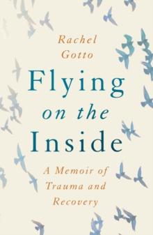 Flying on the Inside : A Memoir of Trauma and Recovery